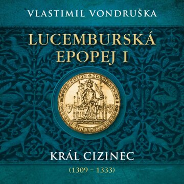 Obálka audioknihy Lucemburská epopej I: Král cizinec (1309 – 1333)